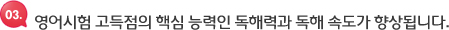 영어시험 고득점의 핵심 능력인 독해력과 독해 속도가 향상됩니다.