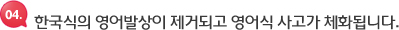 한국식의 영어발상이 제거되고 영어식 사고가 체화됩니다.